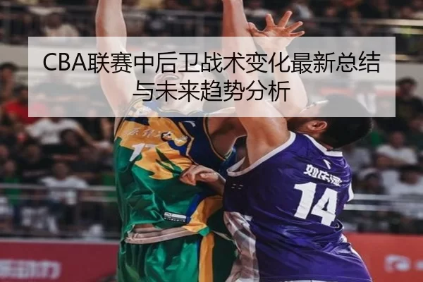 CBA联赛中后卫战术变化最新总结与未来趋势分析
